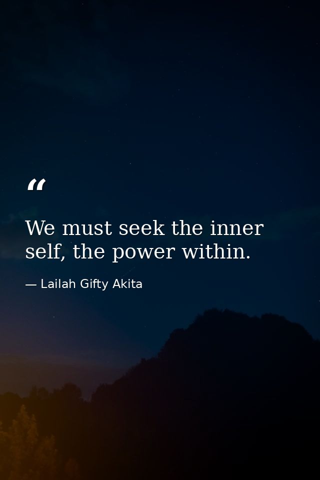 We must seek the inner self, the power within. — Lailah Gifty Akita