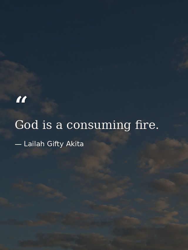 God is a consuming fire. — Lailah Gifty Akita