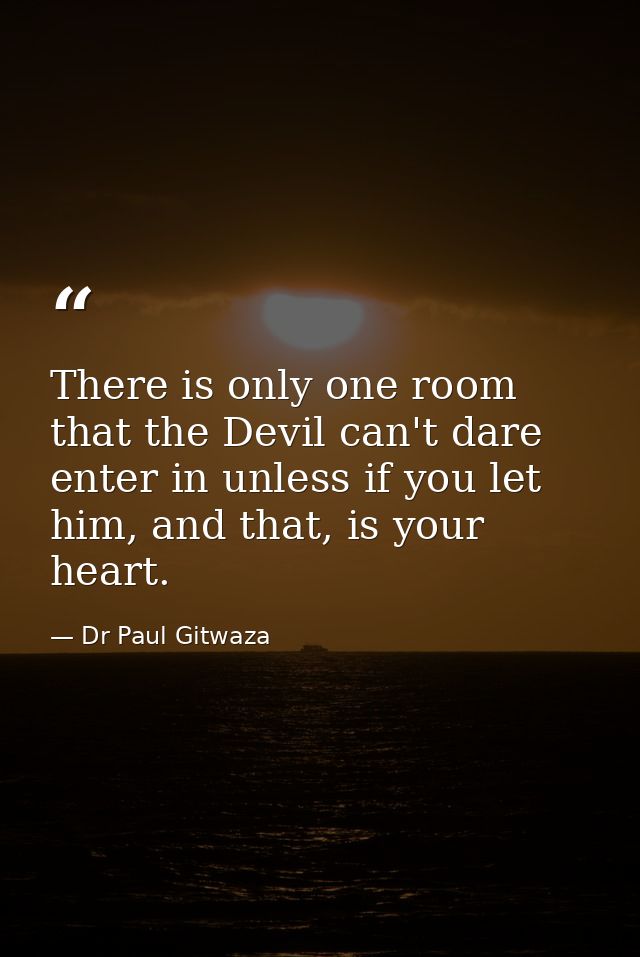 There is only one room that the Devil can't dare enter in unless if you let him, and that, is your heart. — Dr Paul Gitwaza