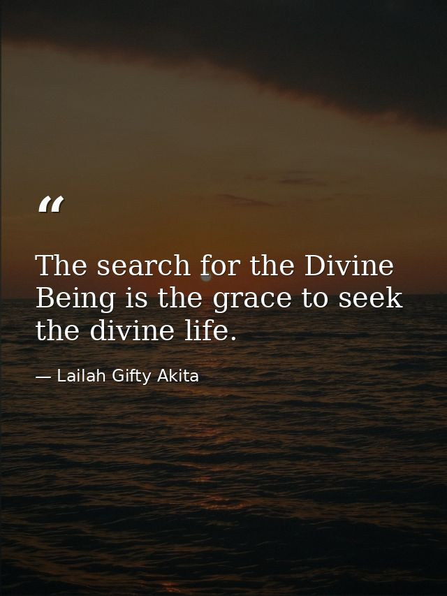 The search for the Divine Being is the grace to seek the divine life. — Lailah Gifty Akita
