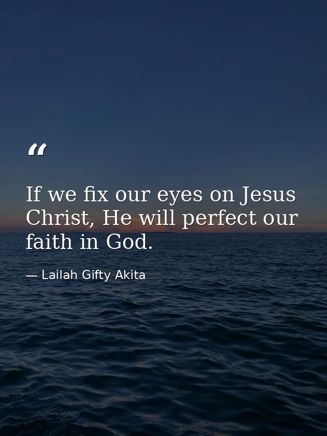 If we fix our eyes on Jesus Christ, He will perfect our faith in God. — Lailah Gifty Akita