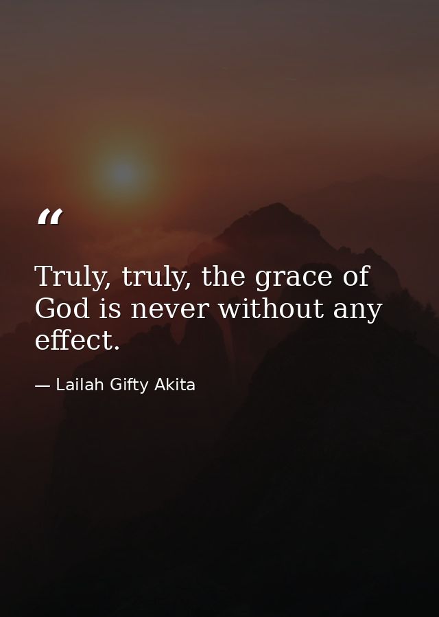 Truly, truly, the grace of God is never without any effect. — Lailah Gifty Akita