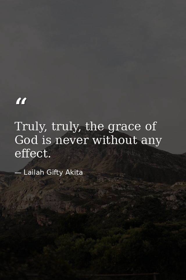Truly, truly, the grace of God is never without any effect. — Lailah Gifty Akita