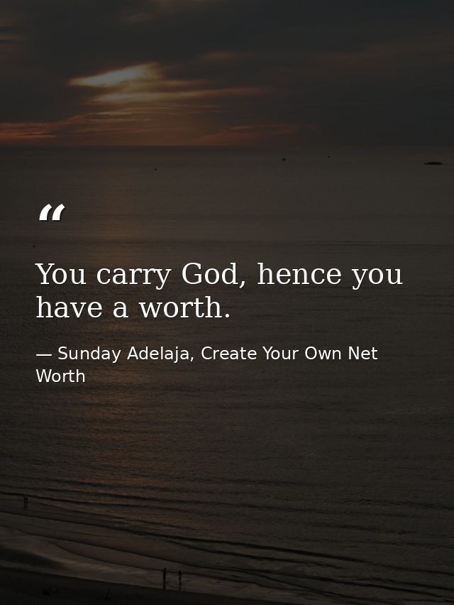 You carry God, hence you have a worth. — Sunday Adelaja, Create Your Own Net Worth