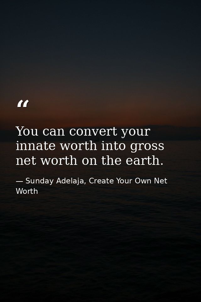 You can convert your innate worth into gross net worth on the earth. — Sunday Adelaja, Create Your Own Net Worth