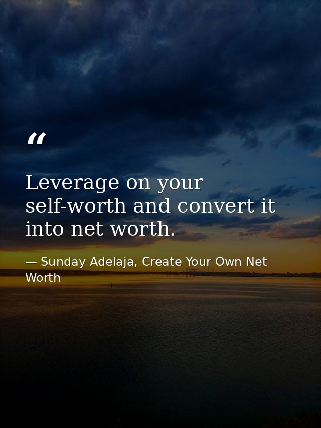 Leverage on your self-worth and convert it into net worth. — Sunday Adelaja, Create Your Own Net Worth