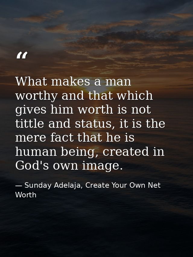 What makes a man worthy and that which gives him worth is not tittle and status, it is the mere fact that he is human be — Sunday Adelaja, Create Your Own Net Worth