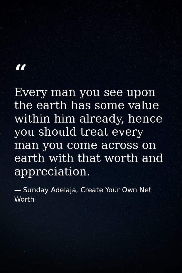 Every man you see upon the earth has some value within him already, hence you should treat every man you come across on  — Sunday Adelaja, Create Your Own Net Worth
