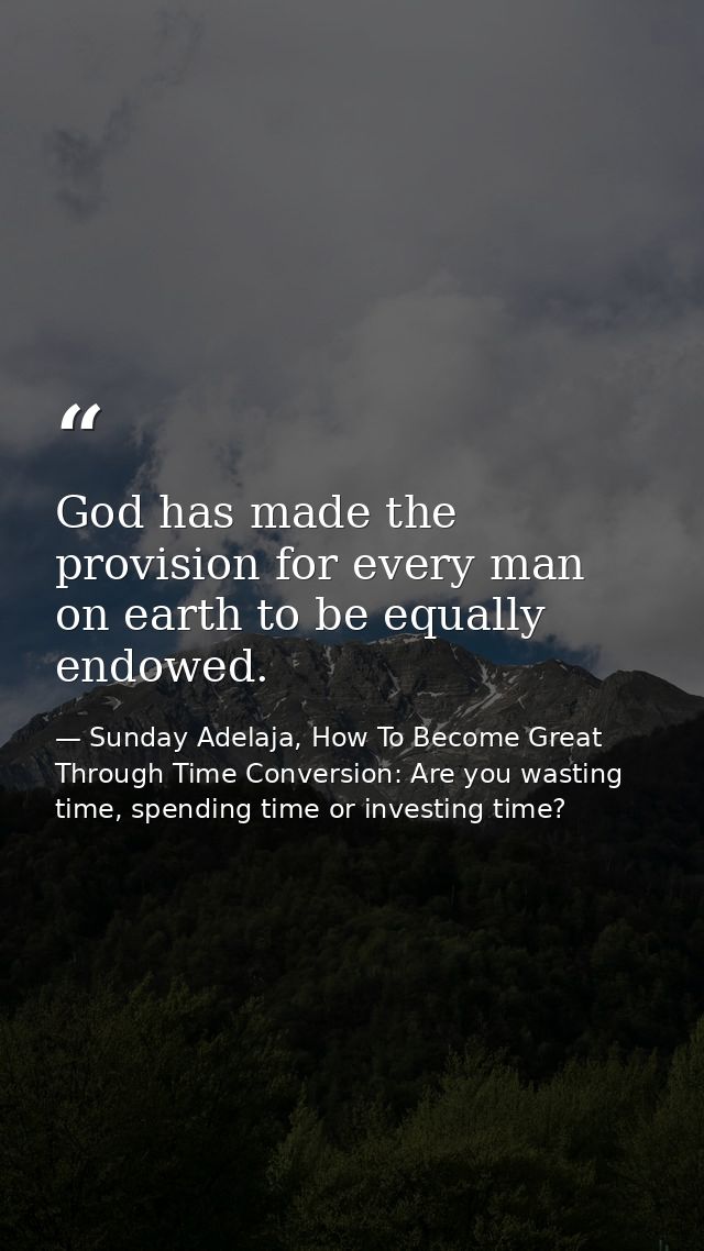 God has made the provision for every man on earth to be equally endowed. — Sunday Adelaja, How To Become Great Through Time Conversion: Are you wasting time, spending time or investing time?