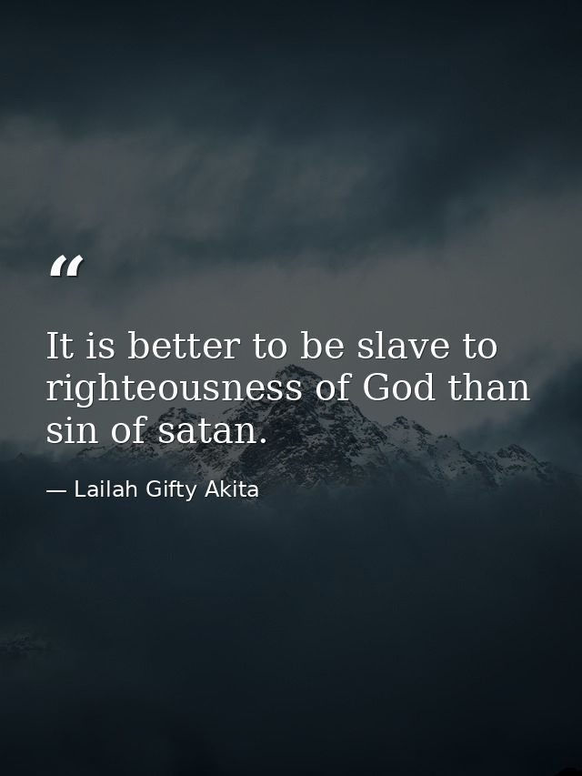 It is better to be slave to righteousness of God than sin of satan. — Lailah Gifty Akita