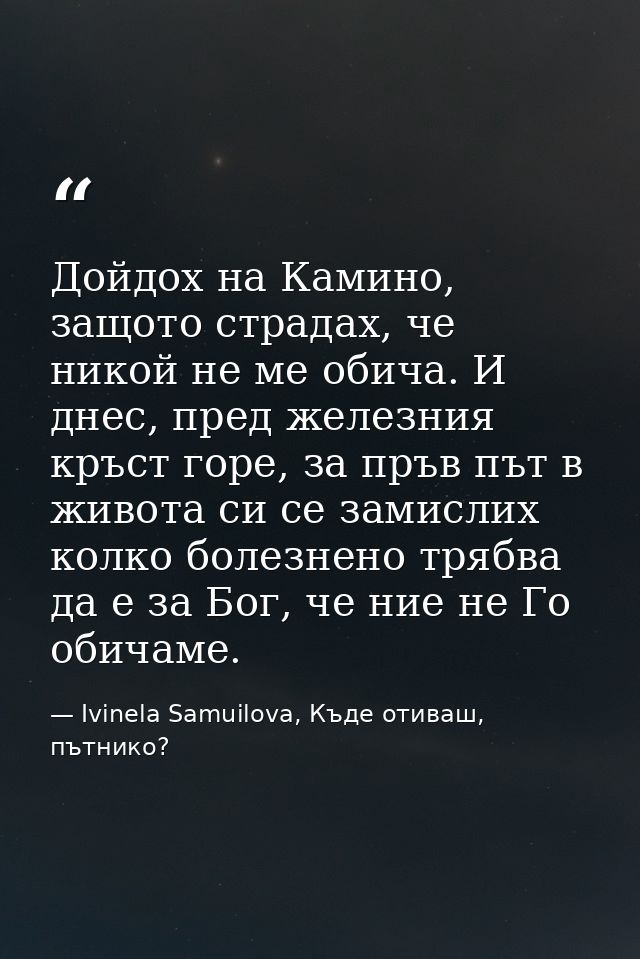 Дойдох на Камино, защото страдах, че никой не ме обича. И днес, пред железния кръст горе, за пръв път в живота си се зам — Ivinela Samuilova, Къде отиваш, пътнико?