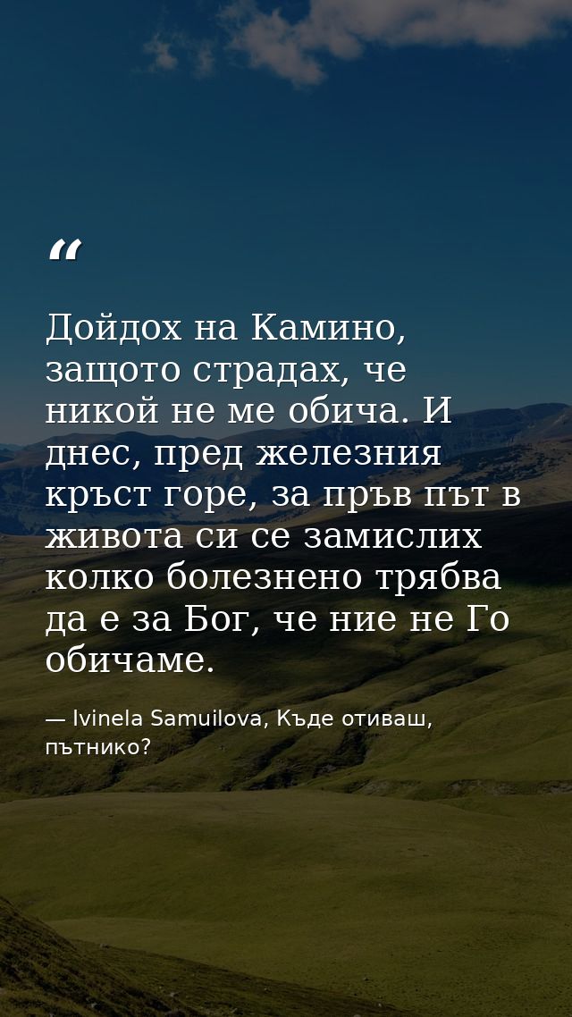 Дойдох на Камино, защото страдах, че никой не ме обича. И днес, пред железния кръст горе, за пръв път в живота си се зам — Ivinela Samuilova, Къде отиваш, пътнико?