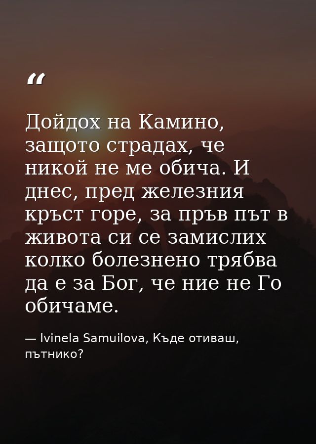 Дойдох на Камино, защото страдах, че никой не ме обича. И днес, пред железния кръст горе, за пръв път в живота си се зам — Ivinela Samuilova, Къде отиваш, пътнико?