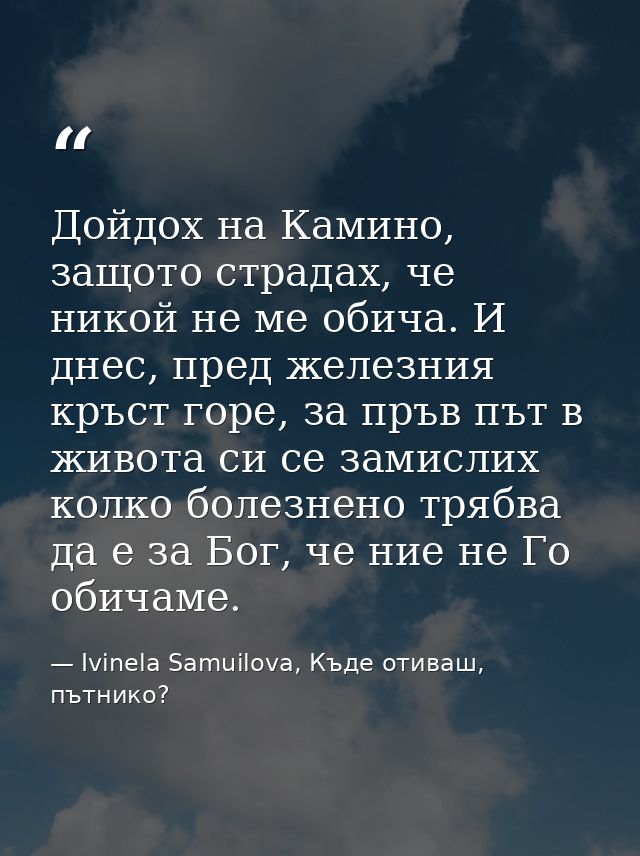 Дойдох на Камино, защото страдах, че никой не ме обича. И днес, пред железния кръст горе, за пръв път в живота си се зам — Ivinela Samuilova, Къде отиваш, пътнико?