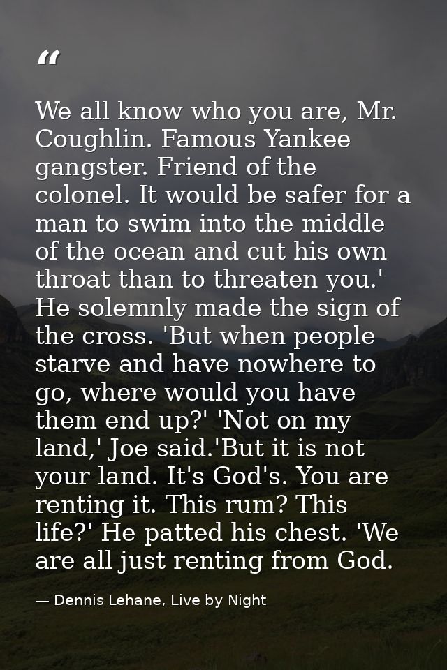 We all know who you are, Mr. Coughlin. Famous Yankee gangster. Friend of the colonel. It would be safer for a man to swi — Dennis Lehane, Live by Night