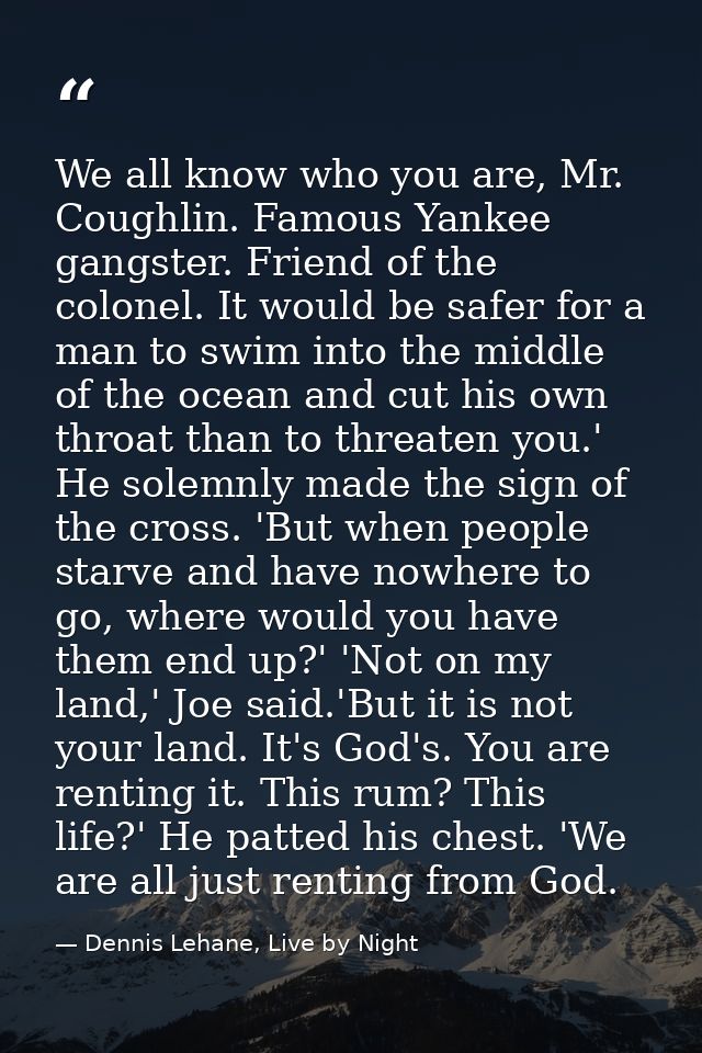 We all know who you are, Mr. Coughlin. Famous Yankee gangster. Friend of the colonel. It would be safer for a man to swi — Dennis Lehane, Live by Night