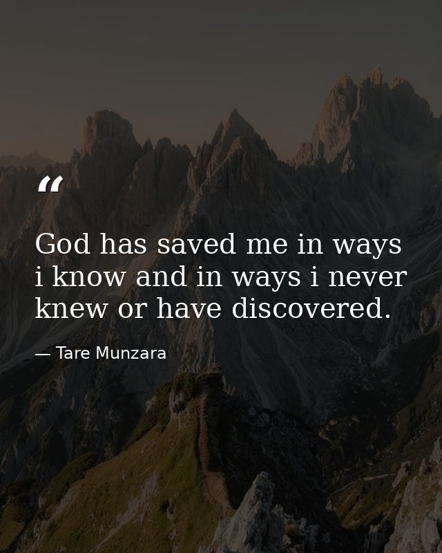 God has saved me in ways i know and in ways i never knew or have discovered. — Tare Munzara