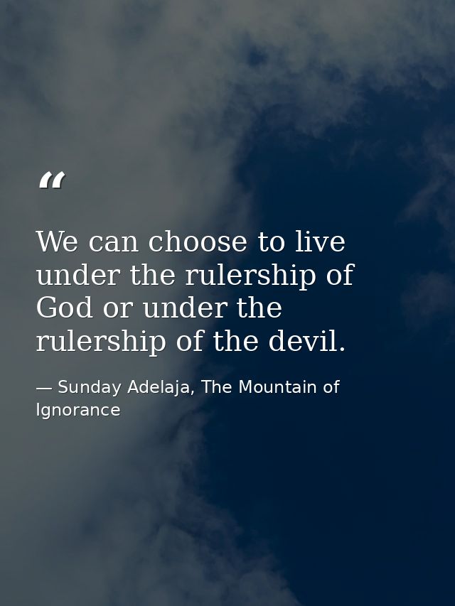 We can choose to live under the rulership of God or under the rulership of the devil. — Sunday Adelaja, The Mountain of Ignorance