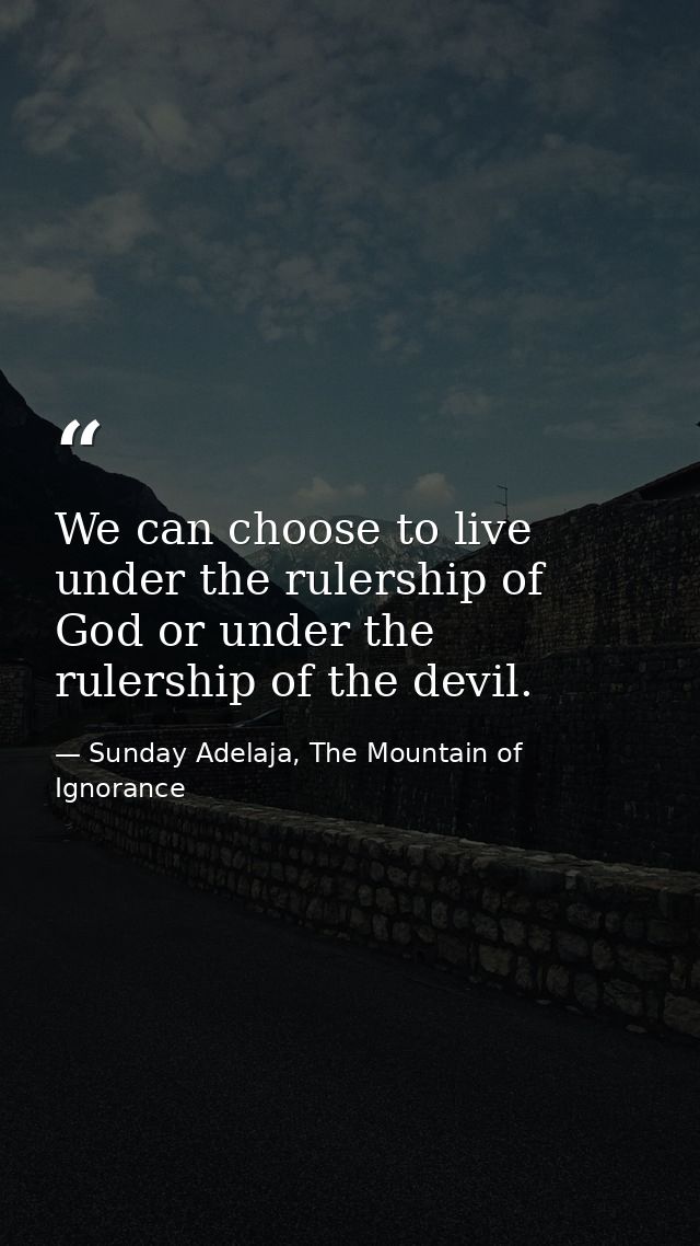 We can choose to live under the rulership of God or under the rulership of the devil. — Sunday Adelaja, The Mountain of Ignorance