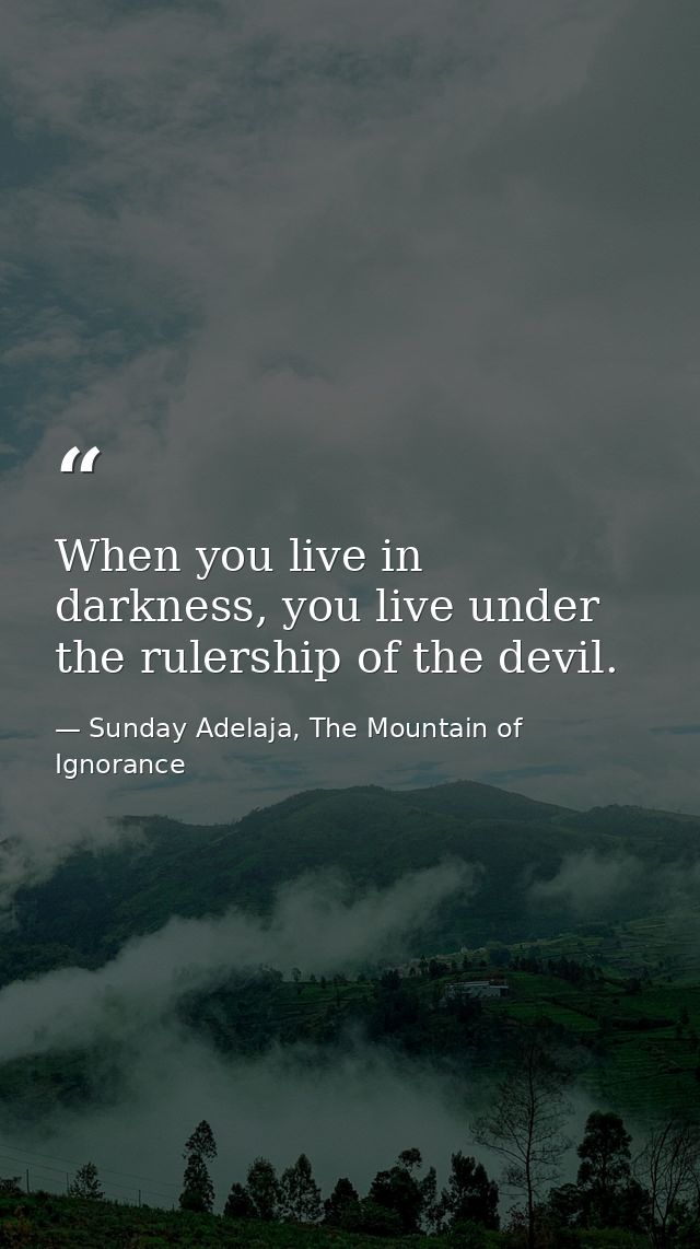 When you live in darkness, you live under the rulership of the devil. — Sunday Adelaja, The Mountain of Ignorance