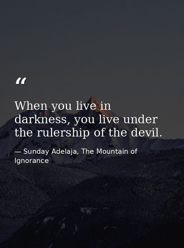 When you live in darkness, you live under the rulership of the devil. — Sunday Adelaja, The Mountain of Ignorance