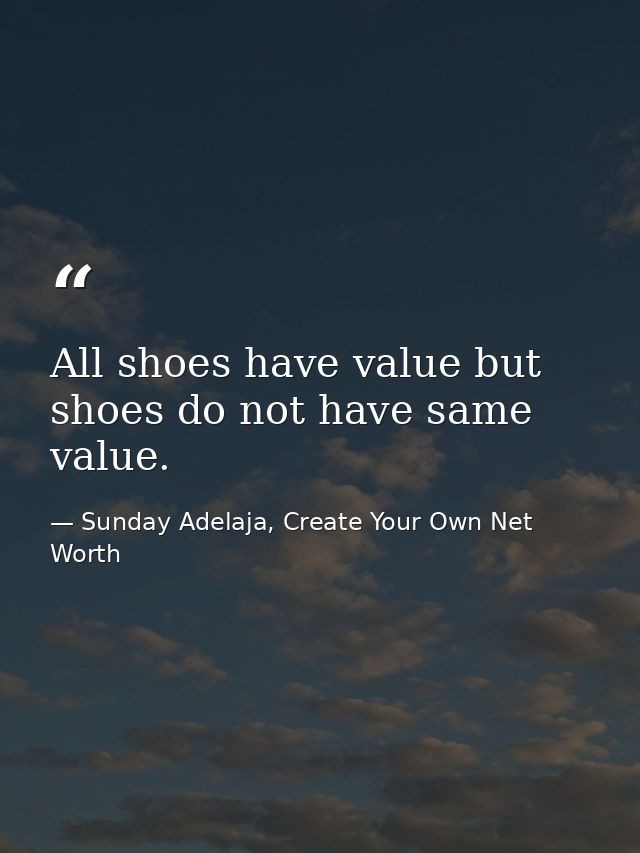 All shoes have value but shoes do not have same value. — Sunday Adelaja, Create Your Own Net Worth