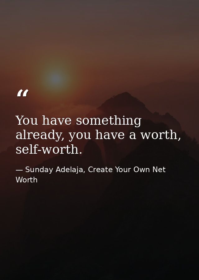 You have something already, you have a worth, self-worth. — Sunday Adelaja, Create Your Own Net Worth