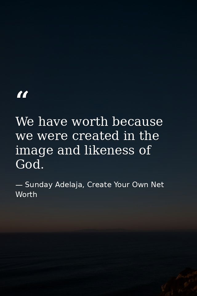 We have worth because we were created in the image and likeness of God. — Sunday Adelaja, Create Your Own Net Worth