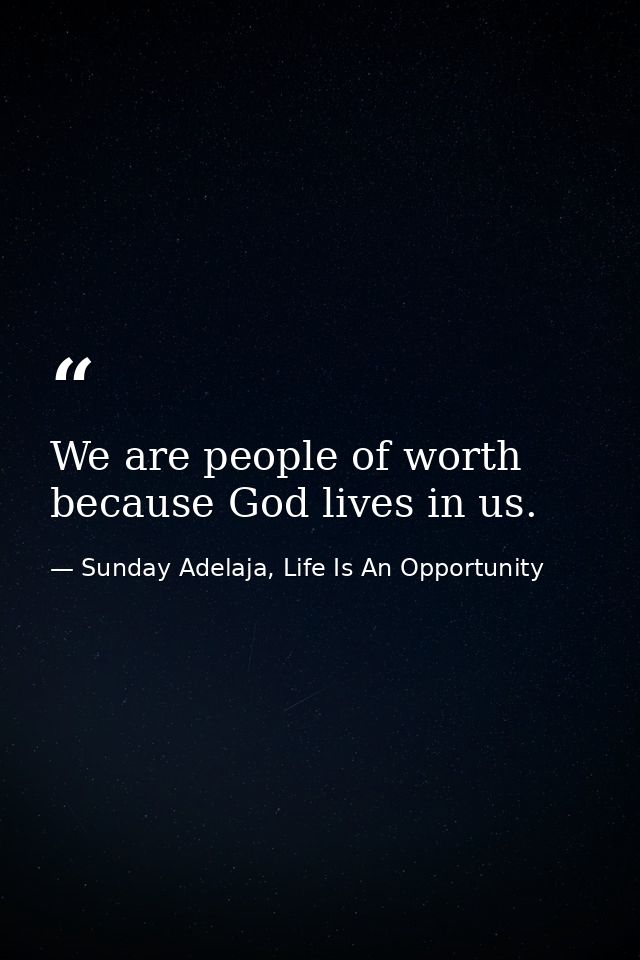 We are people of worth because God lives in us. — Sunday Adelaja, Life Is An Opportunity