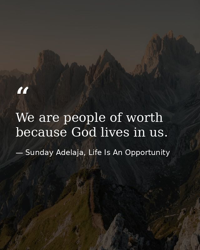 We are people of worth because God lives in us. — Sunday Adelaja, Life Is An Opportunity