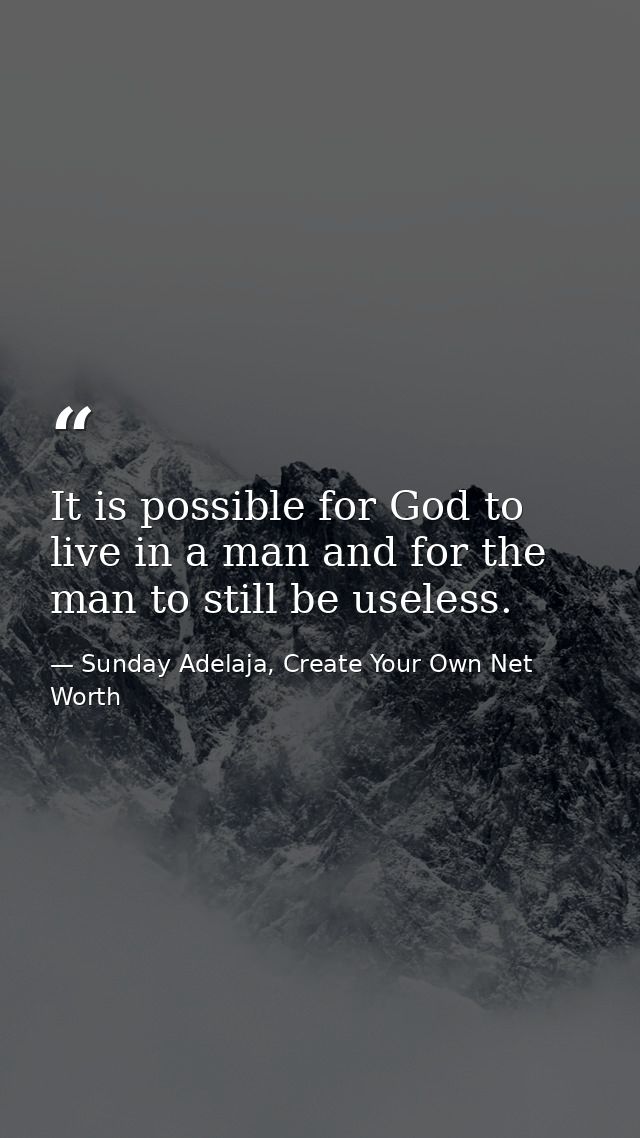 It is possible for God to live in a man and for the man to still be useless. — Sunday Adelaja, Create Your Own Net Worth