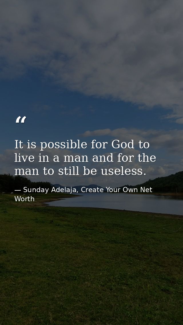 It is possible for God to live in a man and for the man to still be useless. — Sunday Adelaja, Create Your Own Net Worth