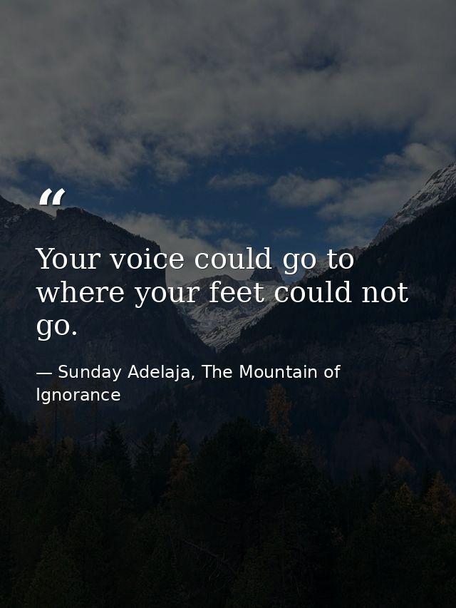Your voice could go to where your feet could not go. — Sunday Adelaja, The Mountain of Ignorance