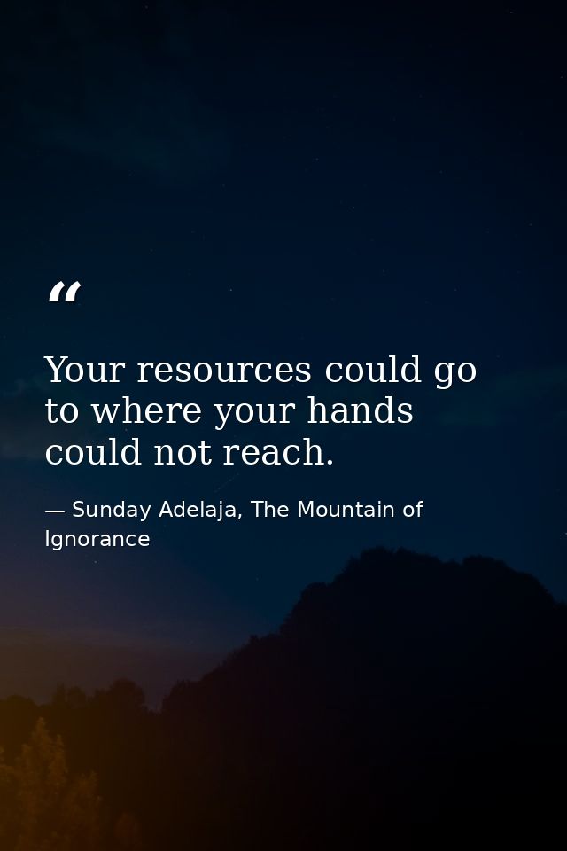 Your resources could go to where your hands could not reach. — Sunday Adelaja, The Mountain of Ignorance