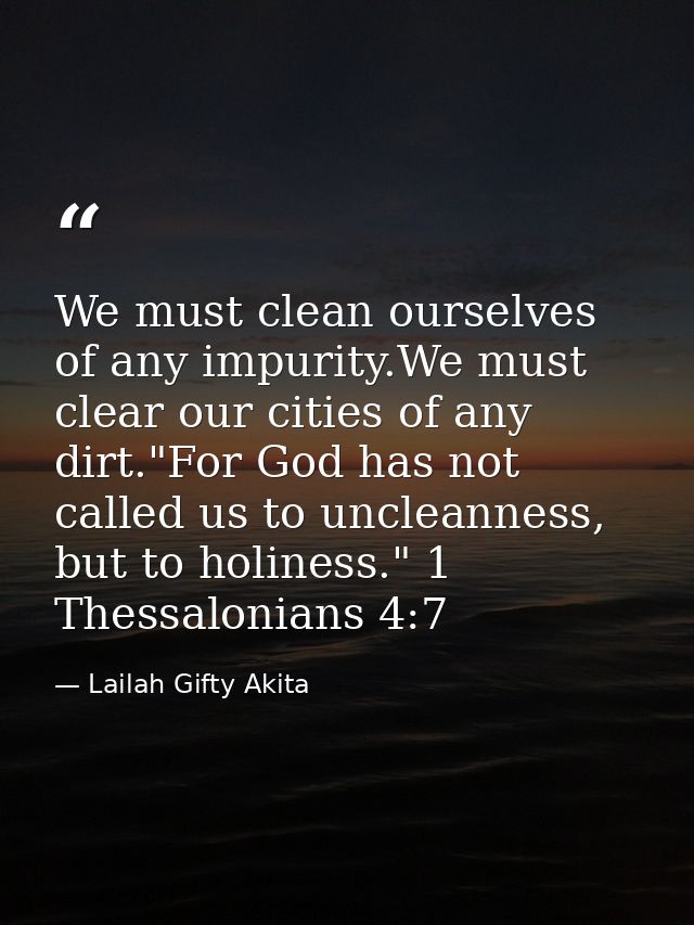 We must clean ourselves of any impurity.We must clear our cities of any dirt."For God has not called us to uncleanness,  — Lailah Gifty Akita
