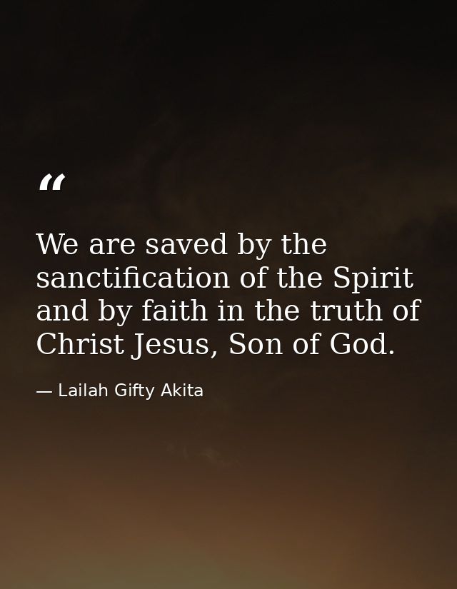 We are saved by the sanctification of the Spirit and by faith in the truth of Christ Jesus, Son of God. — Lailah Gifty Akita