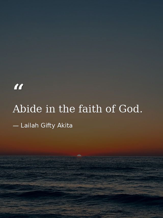 Abide in the faith of God. — Lailah Gifty Akita