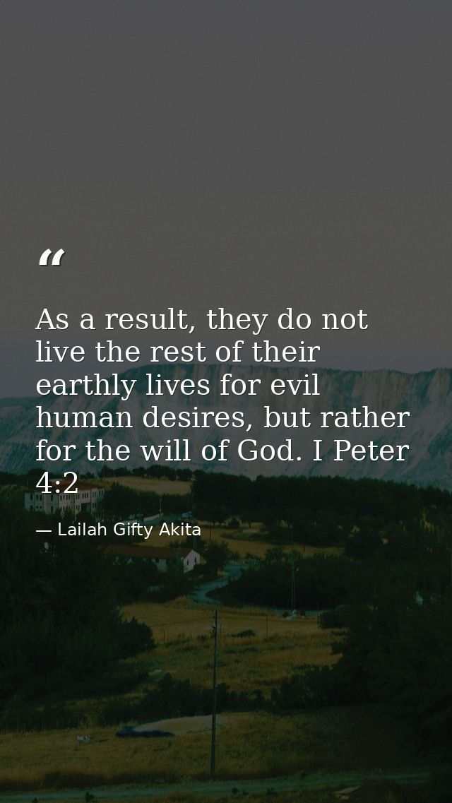As a result, they do not live the rest of their earthly lives for evil human desires, but rather for the will of God. I  — Lailah Gifty Akita