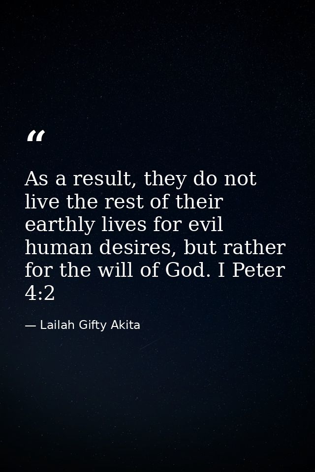 As a result, they do not live the rest of their earthly lives for evil human desires, but rather for the will of God. I  — Lailah Gifty Akita