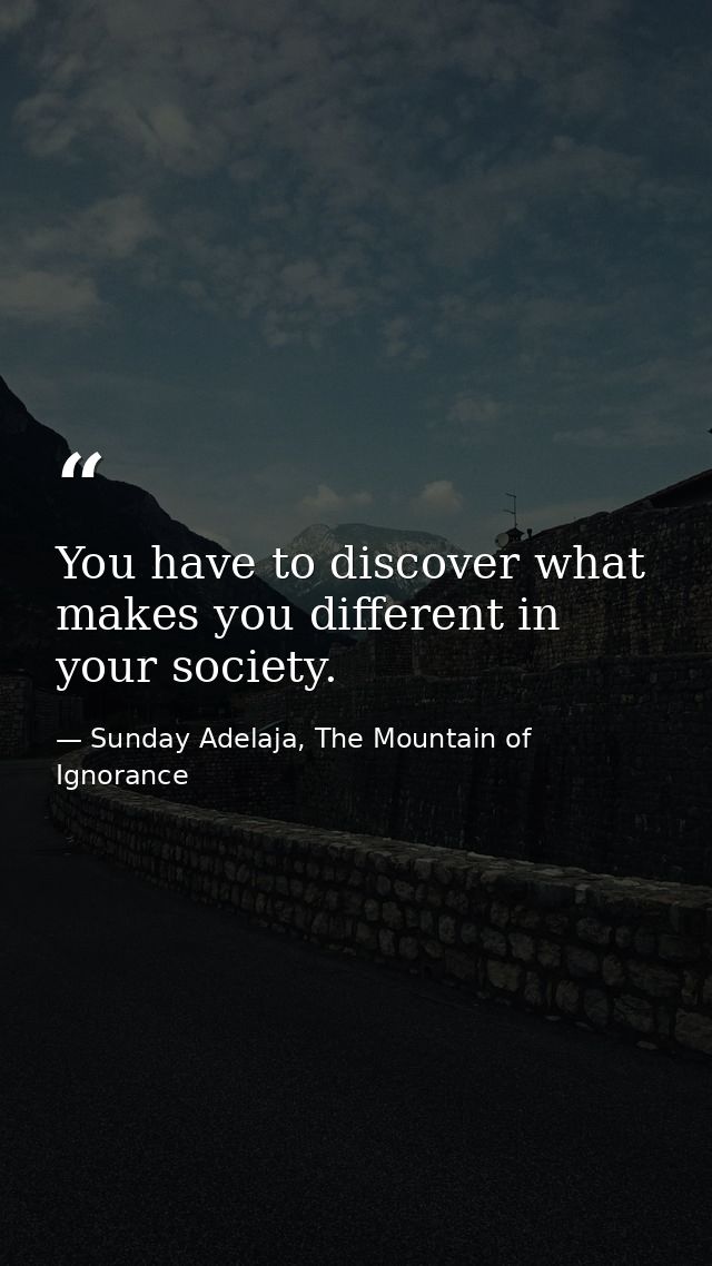 You have to discover what makes you different in your society. — Sunday Adelaja, The Mountain of Ignorance