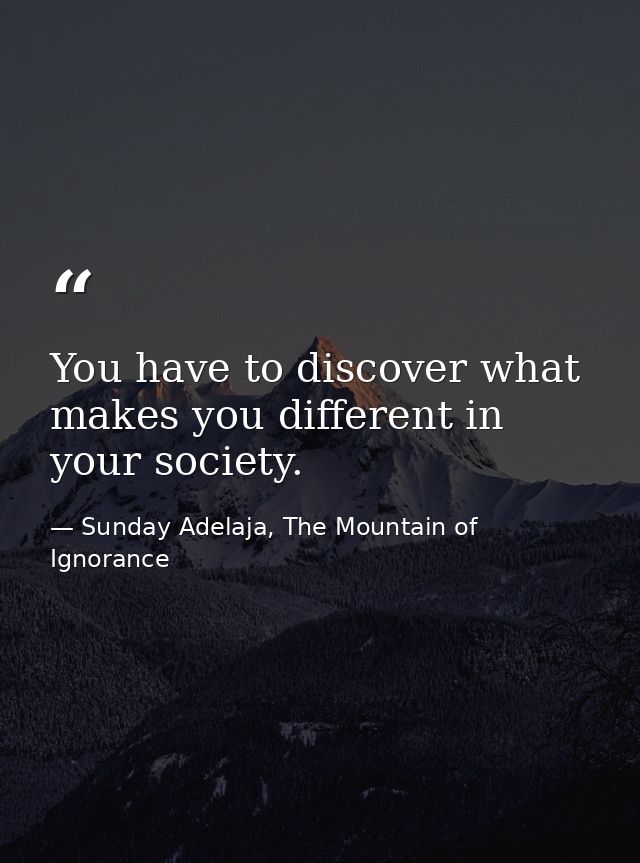 You have to discover what makes you different in your society. — Sunday Adelaja, The Mountain of Ignorance