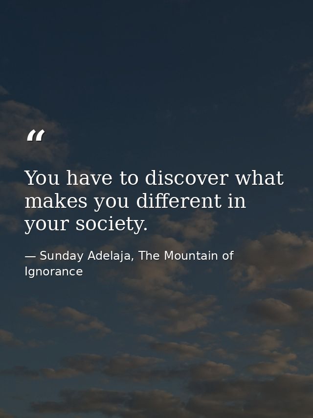 You have to discover what makes you different in your society. — Sunday Adelaja, The Mountain of Ignorance