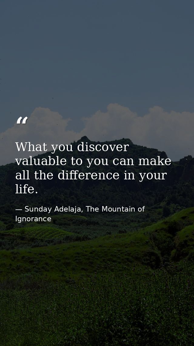 What you discover valuable to you can make all the difference in your life. — Sunday Adelaja, The Mountain of Ignorance