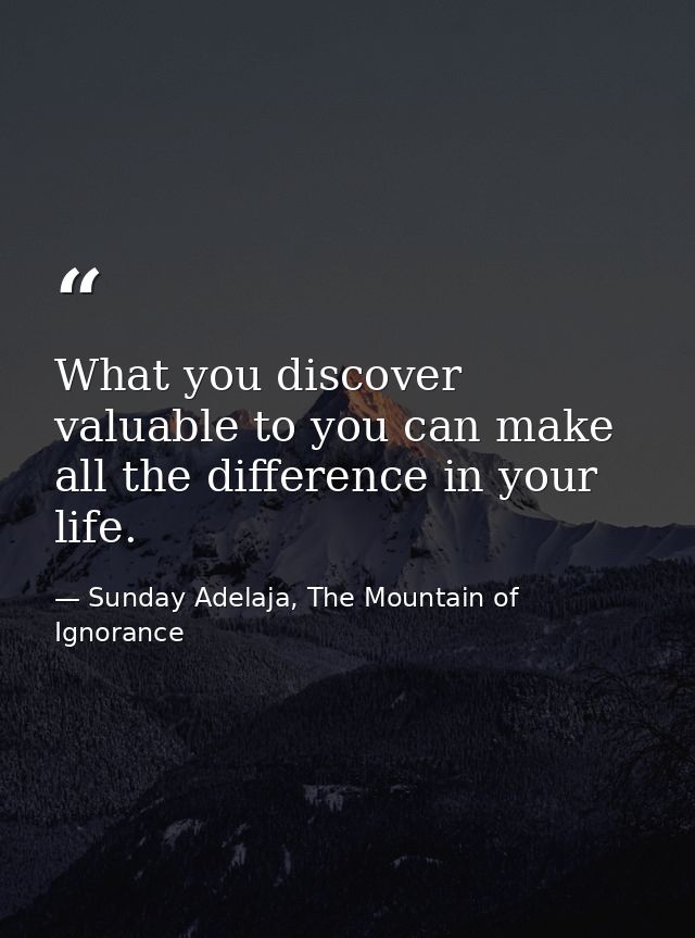 What you discover valuable to you can make all the difference in your life. — Sunday Adelaja, The Mountain of Ignorance