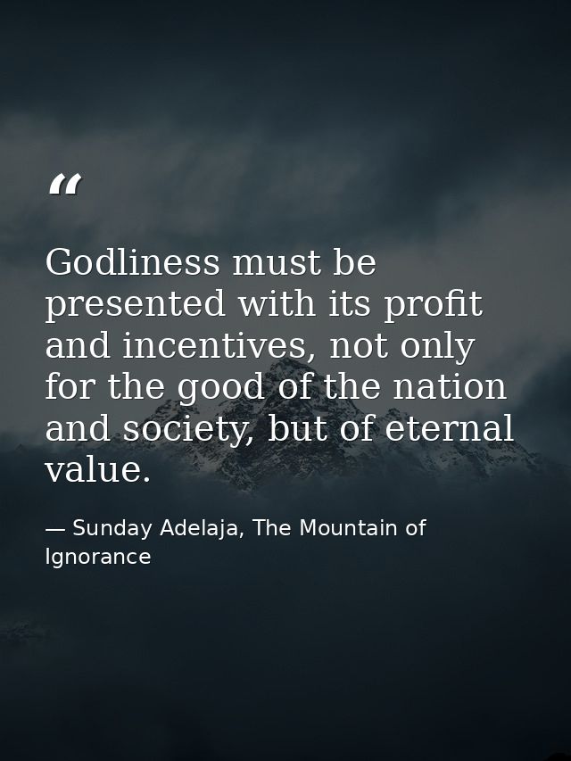 Godliness must be presented with its profit and incentives, not only for the good of the nation and society, but of eter — Sunday Adelaja, The Mountain of Ignorance