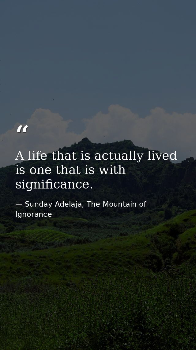 A life that is actually lived is one that is with significance. — Sunday Adelaja, The Mountain of Ignorance