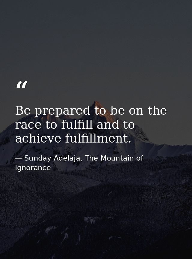 Be prepared to be on the race to fulfill and to achieve fulfillment. — Sunday Adelaja, The Mountain of Ignorance