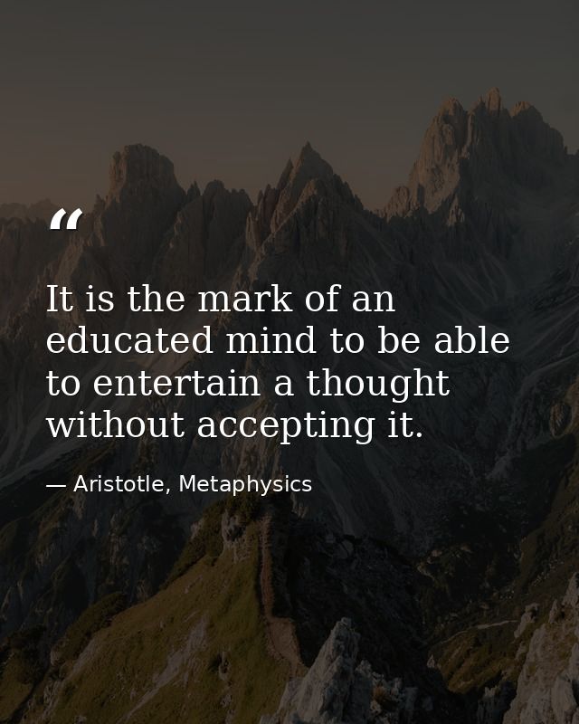 It is the mark of an educated mind to be able to entertain a thought without accepting it. — Aristotle, Metaphysics