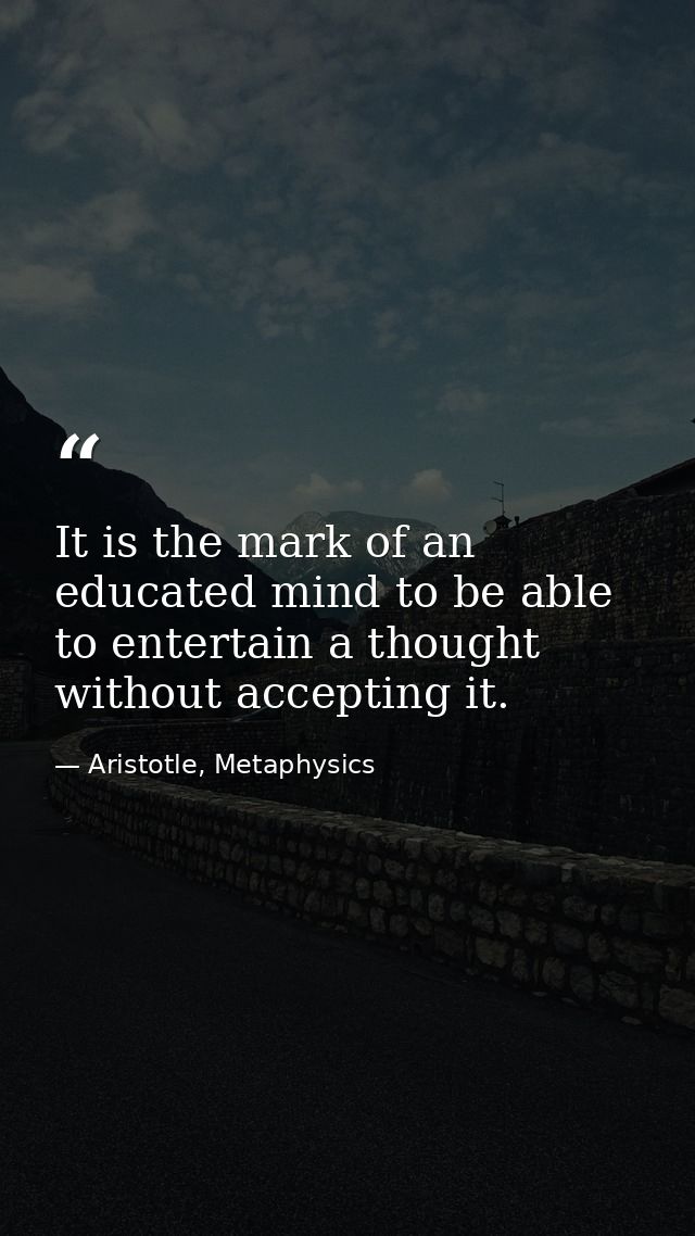 It is the mark of an educated mind to be able to entertain a thought without accepting it. — Aristotle, Metaphysics