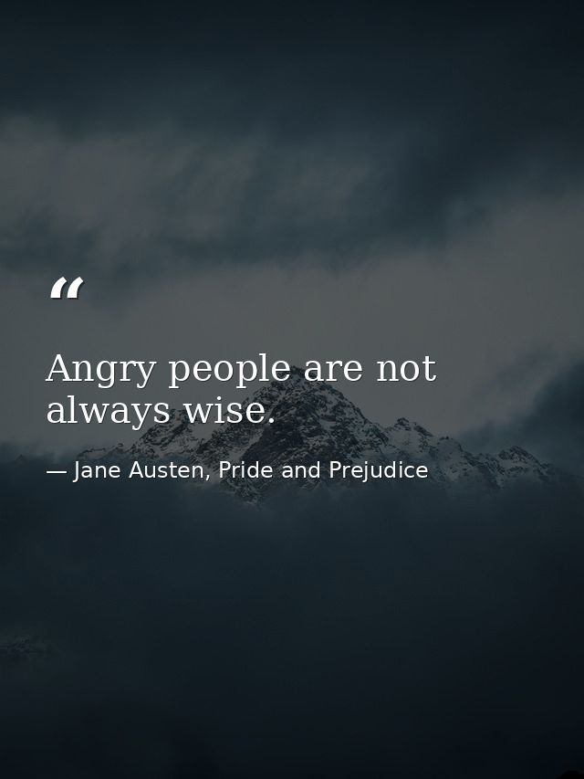 Angry people are not always wise. — Jane Austen, Pride and Prejudice
